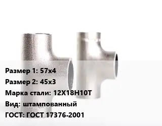 Тройник нержавеющий 57х4х45х3 Сталь: 12Х18Н10Т штампованный ГОСТ: ГОСТ 17376-2001